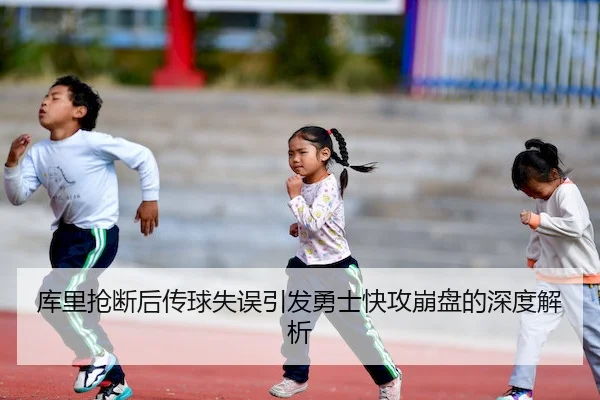库里抢断后传球失误引发勇士快攻崩盘的深度解析